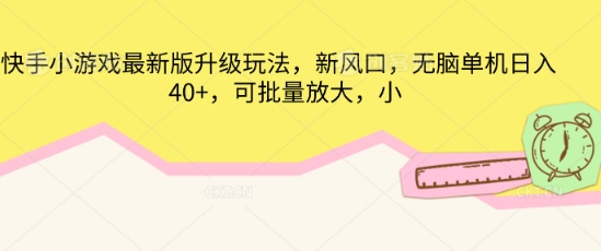 快手小游戏最新版升级玩法，新风口，无脑单机日入40+，可批量放大-源创文化-轻创终点站