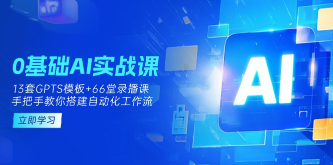 （14202期）0基础AI实操课：13套GPTS模板+66字录播课，手把手教你搭建自动化工作流-源创文化-轻创终点站