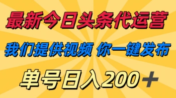 最新今日头条代运营，我们提供视频，你一键发布，单号日入200+【揭秘】-源创文化-轻创终点站