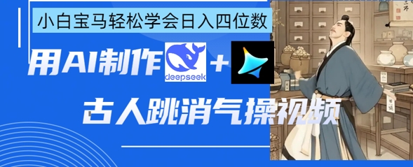 AI古人跳消气操视频制作，deepseek+即梦，小白宝马轻松学会日入四位数-源创文化-轻创终点站
