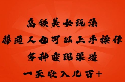 高铁美女玩法，普通人也可以轻松上手，多种渠道变现，一天几张-源创文化-轻创终点站