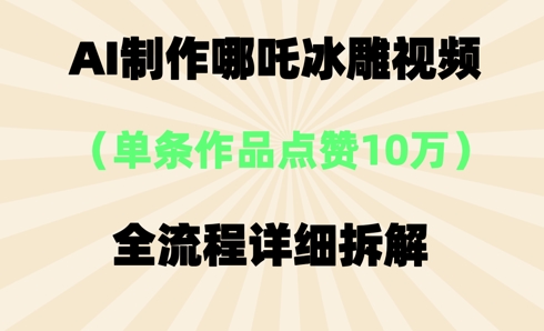 AI哪吒冰雕视频，单条视频点赞10W+，全流程详细拆解-源创文化-轻创终点站