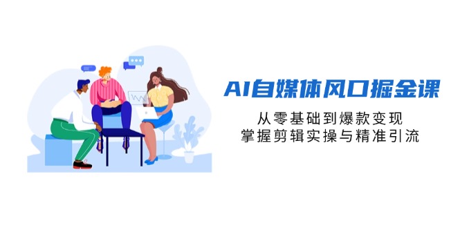（14329期）AI自媒体风口掘金课，从零基础到爆款变现，掌握剪辑实操与精准引流-源创文化-轻创终点站