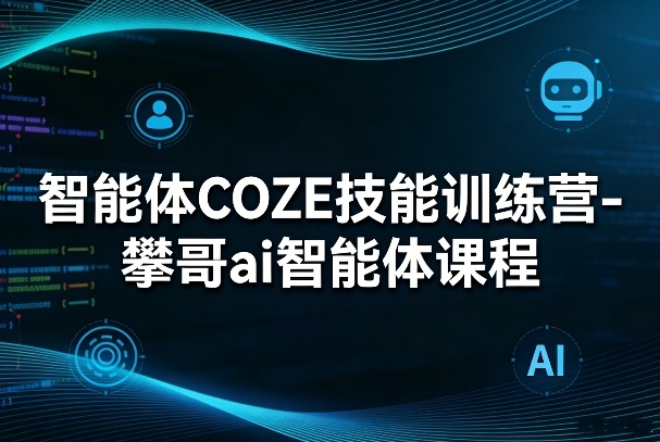 智能体COZE技能训练营-攀哥ai智能体课程-源创文化-轻创终点站