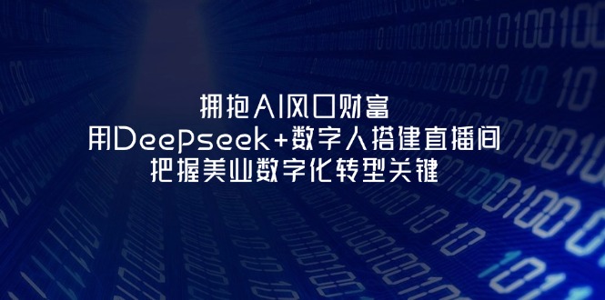 （14299期）拥抱AI风口财富：用Deepseek+数字人搭建直播间，把握美业数字化转型关键-源创文化-轻创终点站