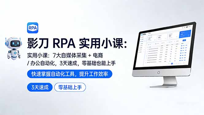 影刀 RPA 实用小课：7 大自媒体采集 + 电商 / 办公自动化，3 天速成，零基础也能上手-源创文化-轻创终点站