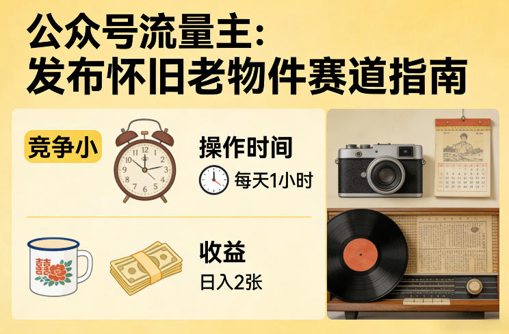公众号流量主之发布怀旧老物件赛道，竞争小，每天操作1小时，日入2张-源创文化-轻创终点站
