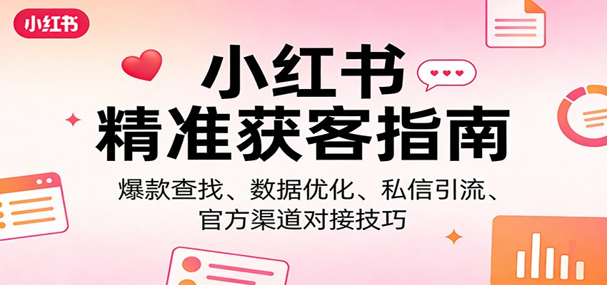 小红书精准获客指南：爆款查找、数据优化、私信引流、官方渠道对接技巧-源创文化-轻创终点站