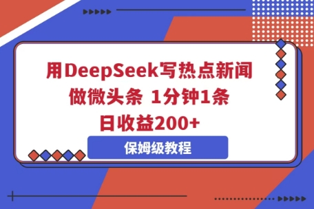 用DeepSeek写热点新闻做微头条，1分钟1条，日收益2张-源创文化-轻创终点站