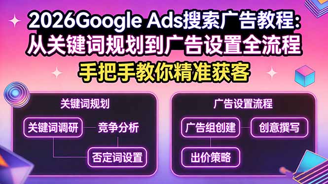 2026Google Ads搜索广告教程：从关键词规划到广告设置全流程，手把手教你精准获客-源创文化-轻创终点站