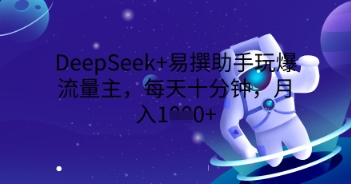DeepSeek+易撰助手玩爆流量主，每天十分钟，月入1000+-源创文化-轻创终点站