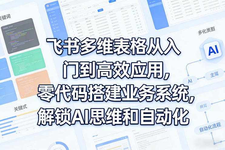 飞书多维表格从入门到高效应用，零代码搭建业务系统，解锁AI思维和自动化-源创文化-轻创终点站