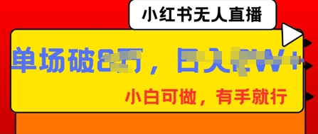 小红书无人直播，纯小白可做，有手就行，单场直播销售额破8w-源创文化-轻创终点站