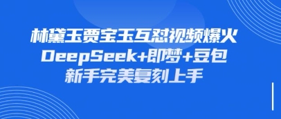 持续爆火的林黛玉贾宝玉互怼视频，比爽文还好看，利用DeepSeek+即梦+豆包就可以完美复刻-源创文化-轻创终点站