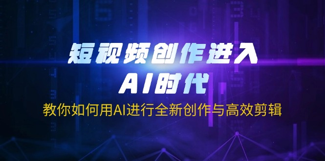 （14145期）短视频创作进入AI时代，教你如何用AI进行全新创作与高效剪辑-源创文化-轻创终点站
