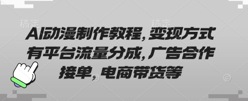 AI动漫制作教程，变现方式有平台流量分成，广告合作接单，电商带货等-源创文化-轻创终点站