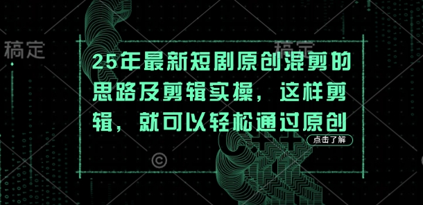 25年最新短剧原创混剪的思路及剪辑实操，这样剪辑，就可以轻松通过原创-源创文化-轻创终点站